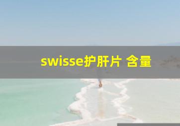 swisse护肝片 含量